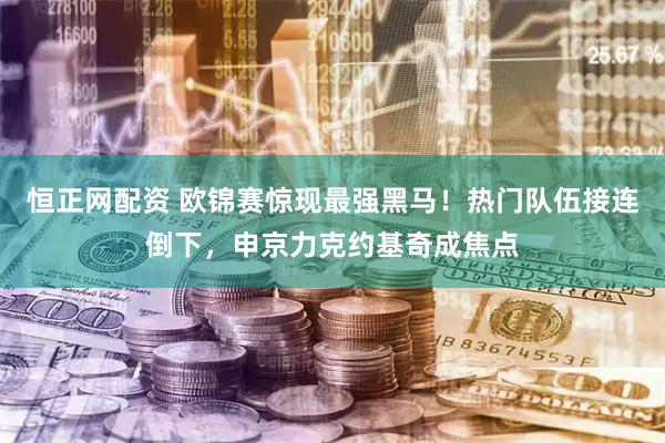 恒正网配资 欧锦赛惊现最强黑马！热门队伍接连倒下，申京力克约基奇成焦点