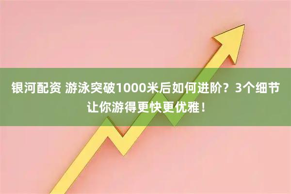 银河配资 游泳突破1000米后如何进阶？3个细节让你游得更快更优雅！