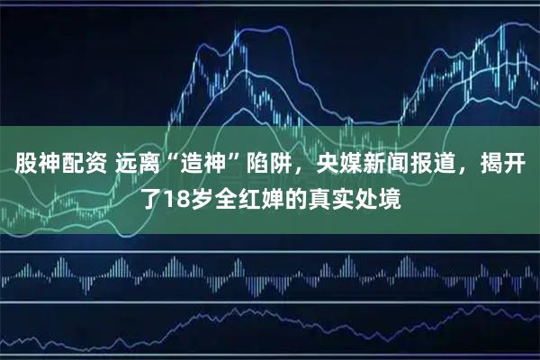 股神配资 远离“造神”陷阱，央媒新闻报道，揭开了18岁全红婵的真实处境