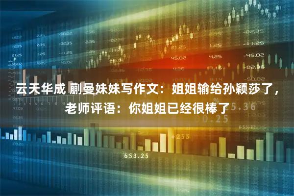 云天华成 蒯曼妹妹写作文：姐姐输给孙颖莎了，老师评语：你姐姐已经很棒了