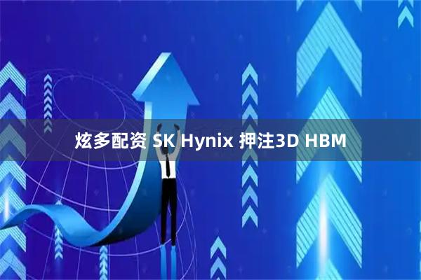 炫多配资 SK Hynix 押注3D HBM