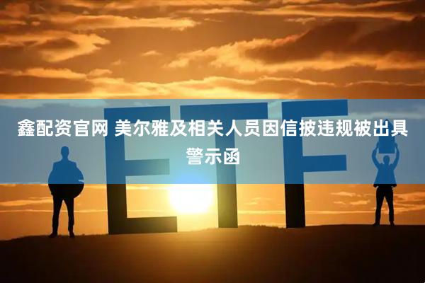 鑫配资官网 美尔雅及相关人员因信披违规被出具警示函
