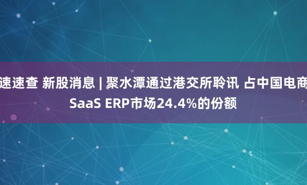 速速查 新股消息 | 聚水潭通过港交所聆讯 占中国电商SaaS ERP市场24.4%的份额