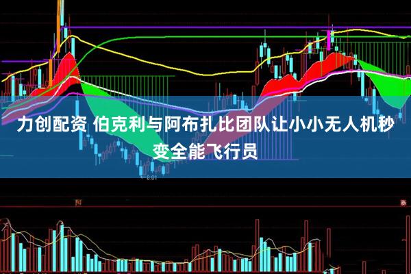 力创配资 伯克利与阿布扎比团队让小小无人机秒变全能飞行员