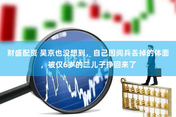 财盛配资 吴京也没想到，自己因阅兵丢掉的体面，被仅6岁的二儿子挣回来了
