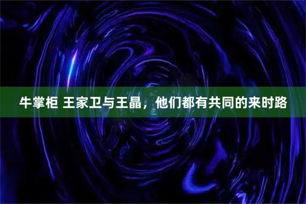 牛掌柜 王家卫与王晶，他们都有共同的来时路