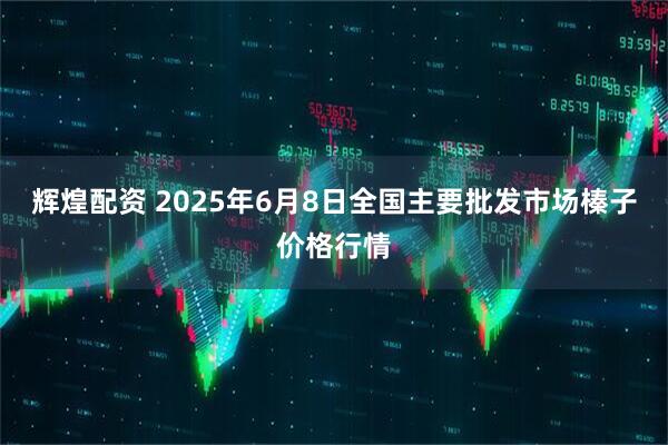 辉煌配资 2025年6月8日全国主要批发市场榛子价格行情