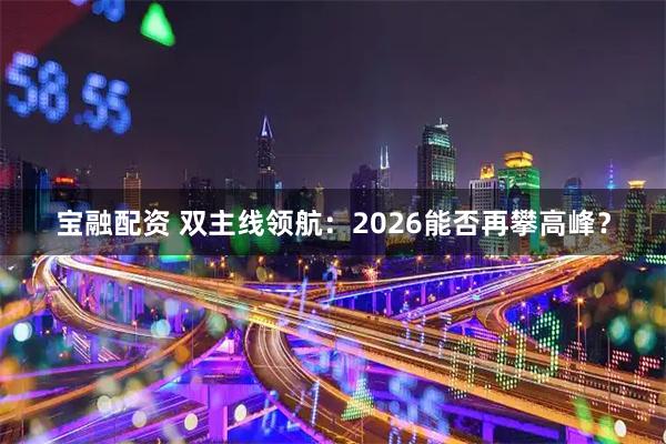 宝融配资 双主线领航：2026能否再攀高峰？