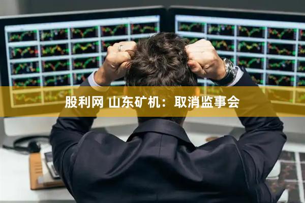股利网 山东矿机：取消监事会