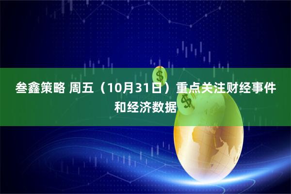 叁鑫策略 周五（10月31日）重点关注财经事件和经济数据