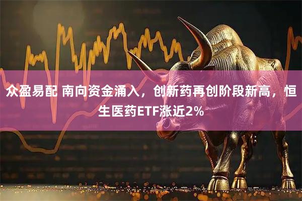 众盈易配 南向资金涌入，创新药再创阶段新高，恒生医药ETF涨近2%